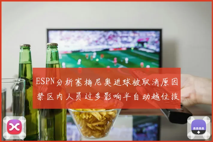 ESPN分析塞梅尼奥进球被取消原因禁区内人员过多影响半自动越位技术使用