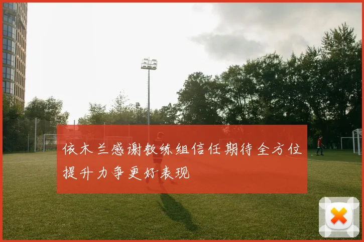 依木兰感谢教练组信任期待全方位提升力争更好表现