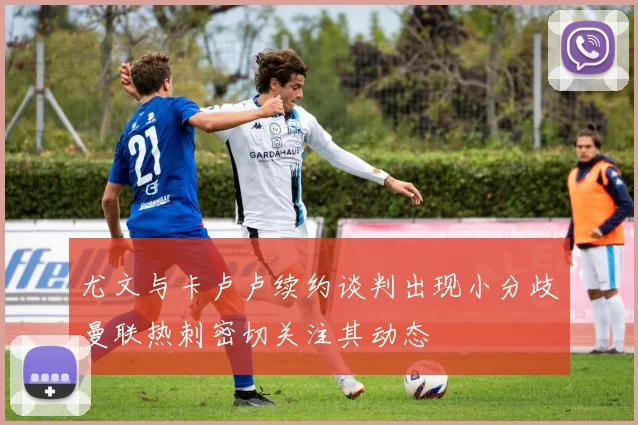 尤文与卡卢卢续约谈判出现小分歧曼联热刺密切关注其动态