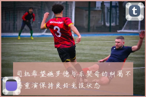 司机希望施罗德与东契奇的纠葛不再重演保持良好竞技状态